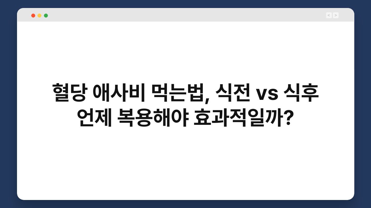 혈당 애사비 먹는법, 식전 vs 식후 언제 복용해야 효과적일까?