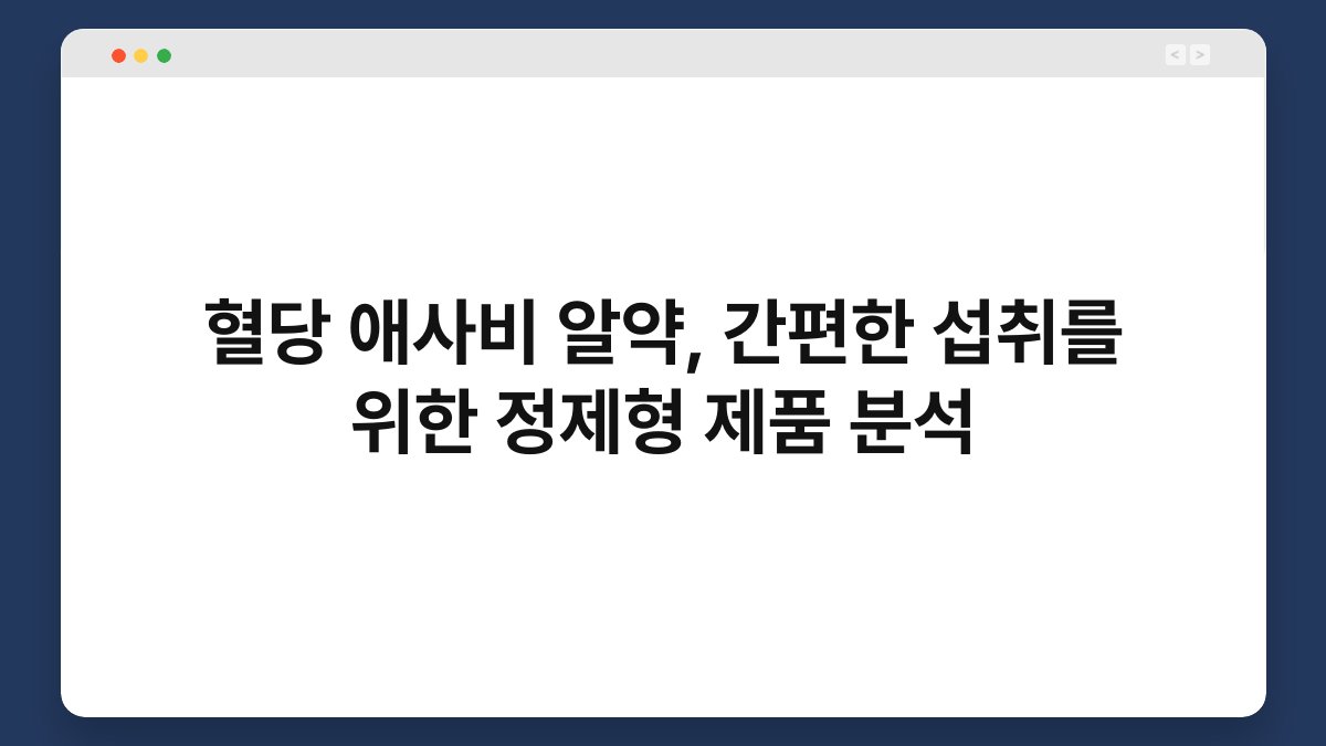 혈당 애사비 알약, 간편한 섭취를 위한 정제형 제품 분석